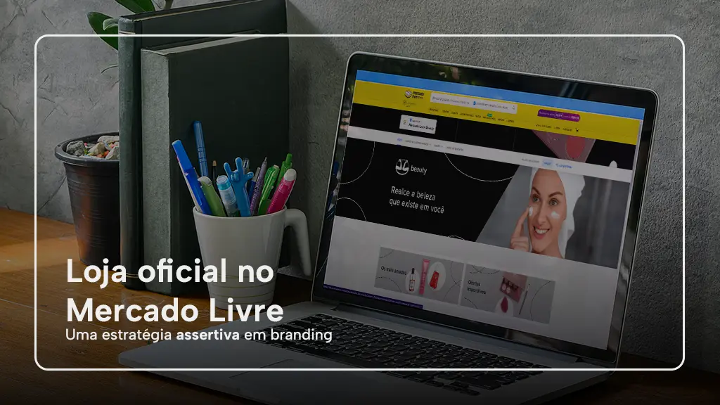 Loja Oficial no Mercado Livre, Uma Estratégia Assertiva em Branding